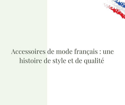 Accessoires de mode français : une histoire de style et de qualité ✅